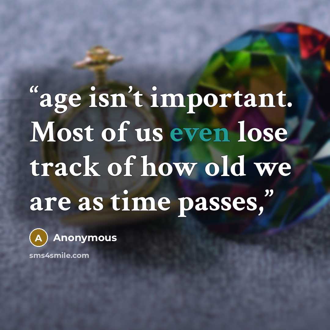 “age isn’t important. Most of us even lose track of how old we are as time passes,” quote by Anonymous