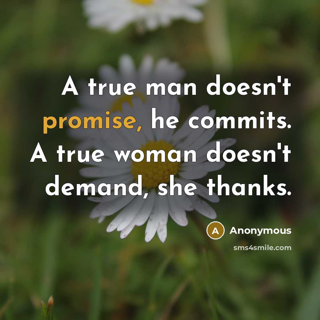 “A true man doesn't promise, he commits. A true woman doesn't demand, she thanks.” quote by Anonymous