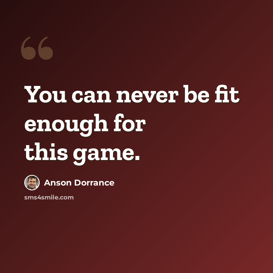 “You can never be fit enough for this game.” quote by Anson Dorrance