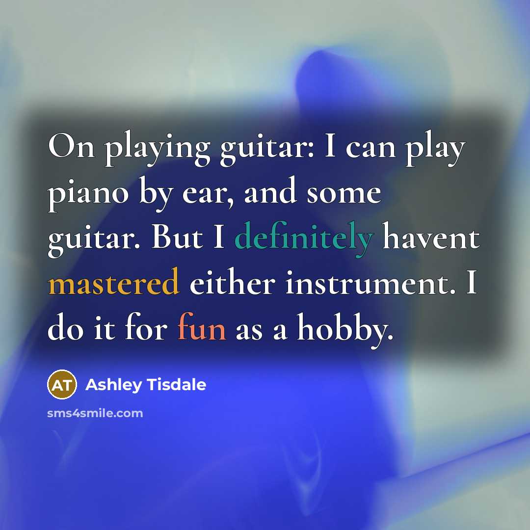 “On playing guitar: I can play piano by ear, and some guitar. But I definitely havent mastered either instrument. I do it for fun as a hobby.” quote by Ashley Tisdale