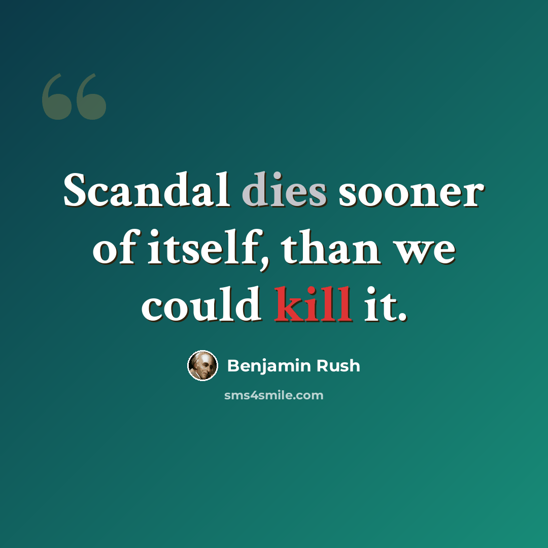 “Scandal dies sooner of itself, than we could kill it.” quote by Benjamin Rush