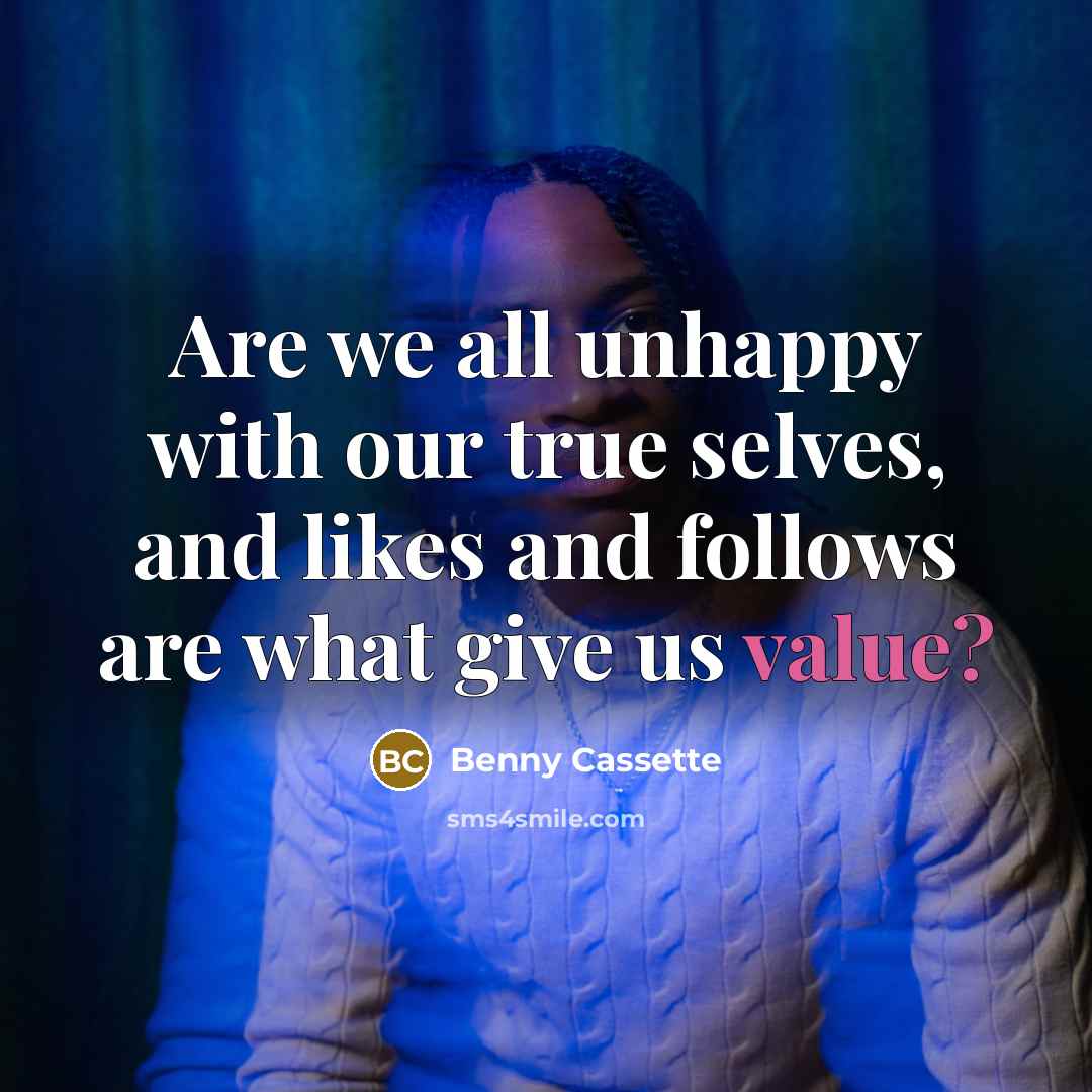 “Are we all unhappy with our true selves, and likes and follows are what give us value?” quote by Benny Cassette
