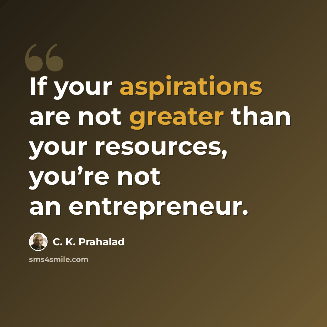 “If your aspirations are not greater than your resources, you’re not an entrepreneur.” quote by C. K. Prahalad