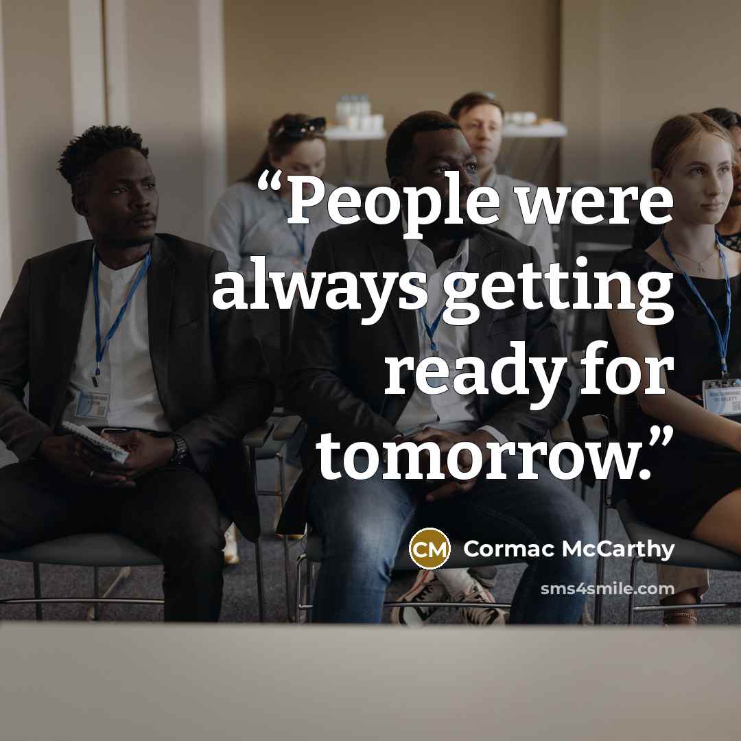 “People were always getting ready for tomorrow.” quote by Cormac McCarthy