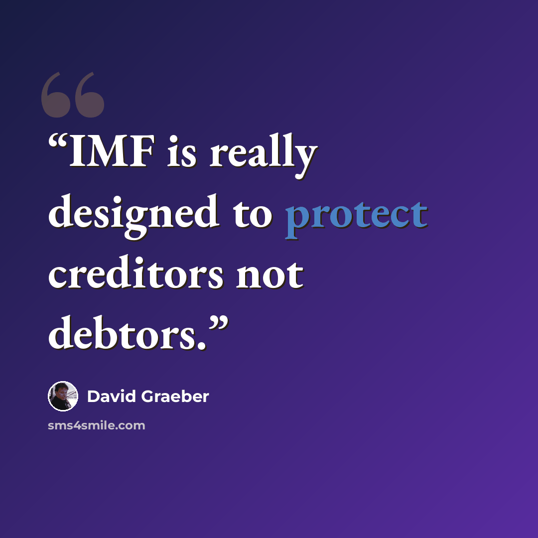 “IMF is really designed to protect creditors not debtors.” quote by David Graeber