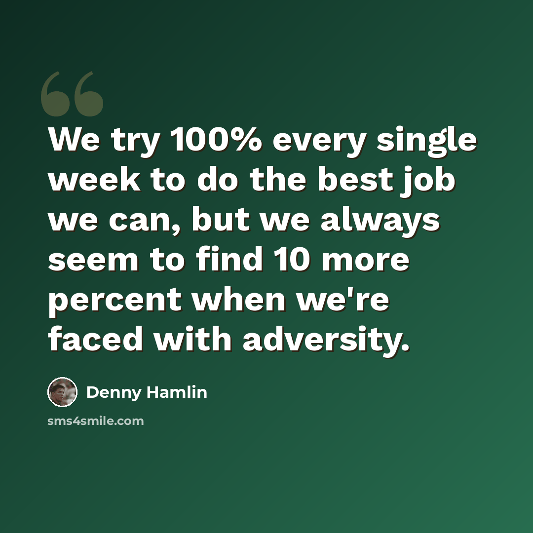 “We try 100% every single week to do the best job we can, but we always seem to find 10 more percent when we're faced with adversity.” quote by Denny Hamlin