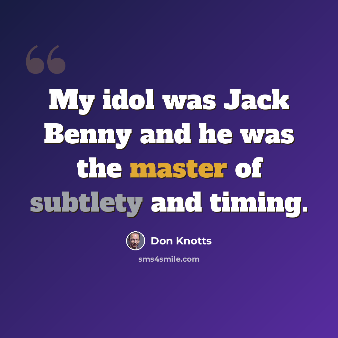“My idol was Jack Benny and he was the master of subtlety and timing.” quote by Don Knotts