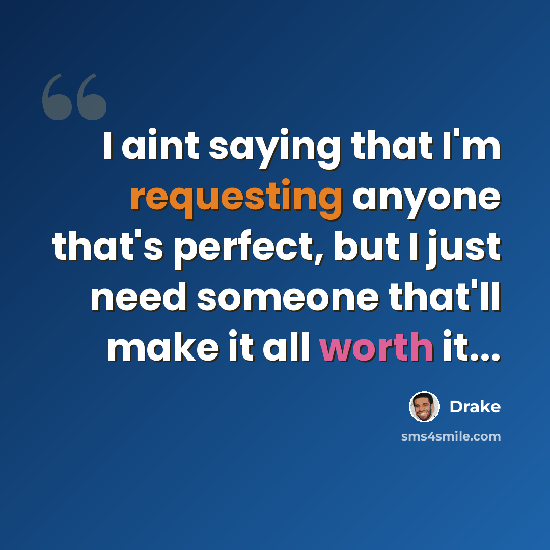 “I aint saying that I'm requesting anyone that's perfect, but I just need someone that'll make it all worth it...” quote by Drake