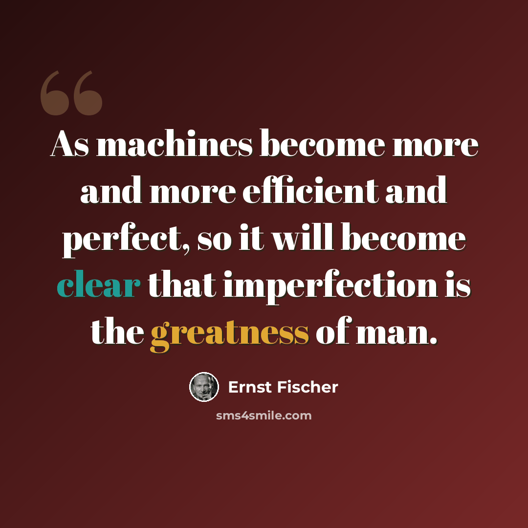 “As machines become more and more efficient and perfect, so it will become clear that imperfection is the greatness of man.” quote by Ernst Fischer