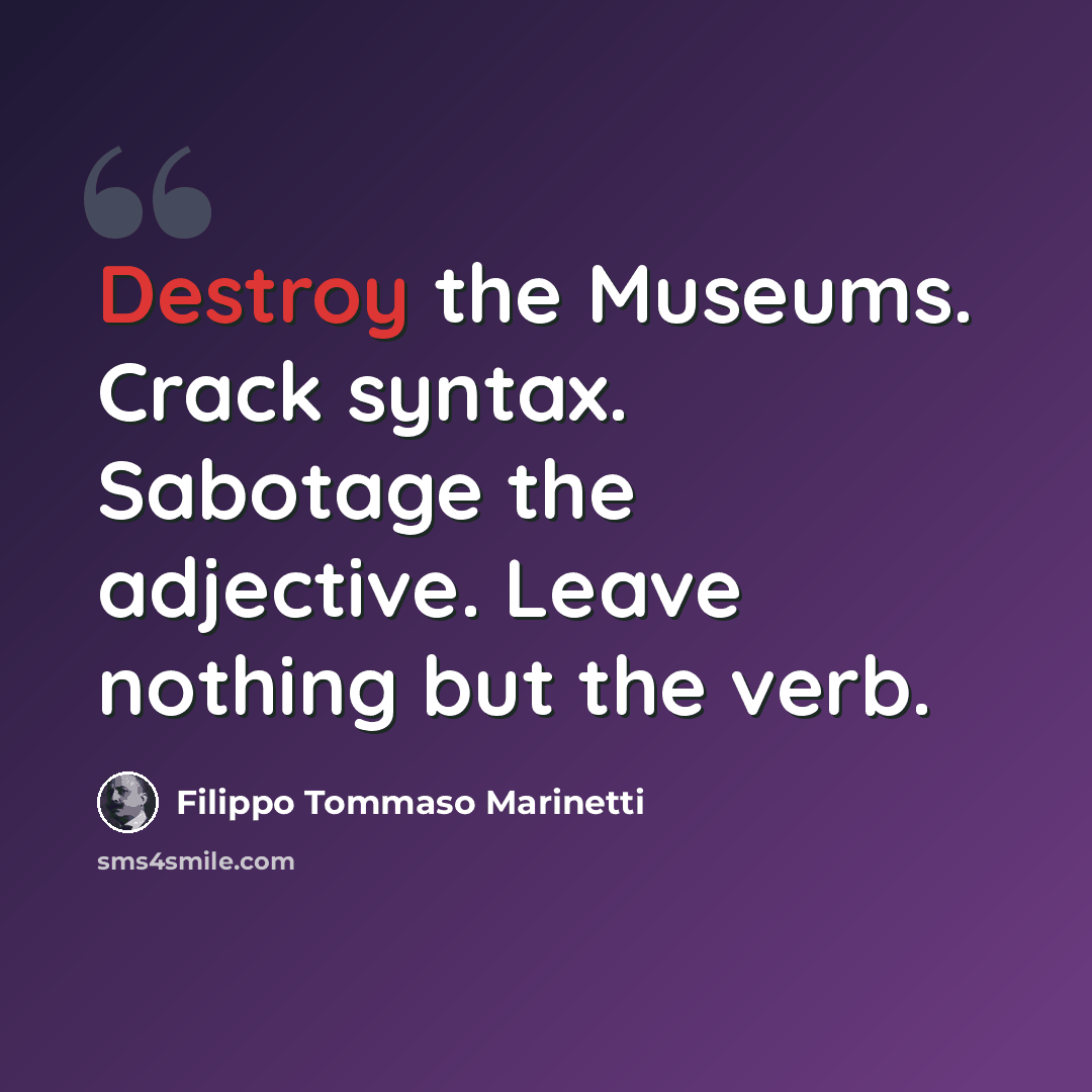 “Destroy the Museums. Crack syntax. Sabotage the adjective. Leave nothing but the verb.” quote by Filippo Tommaso Marinetti