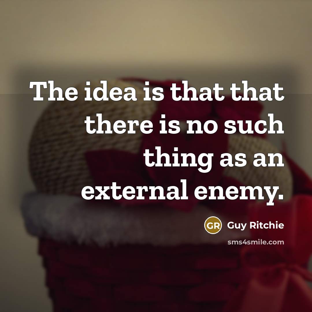 “The idea is that that there is no such thing as an external enemy.” quote by Guy Ritchie