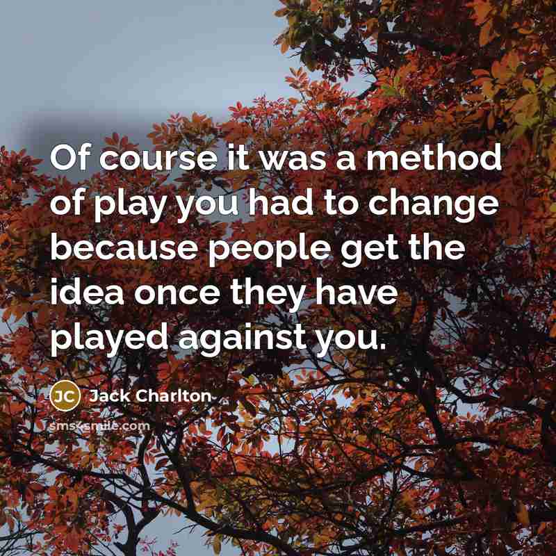 “Of course it was a method of play you had to change because people get the idea once they have played against you.” quote by Jack Charlton