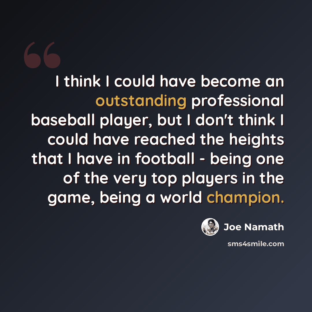 “I think I could have become an outstanding professional baseball player, but I don't think I could have reached the heights that I have in football - being one of the very top players in the game, being a world champion.” quote by Joe Namath