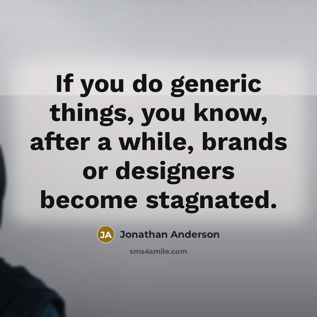 “If you do generic things, you know, after a while, brands or designers become stagnated.” quote by Jonathan Anderson
