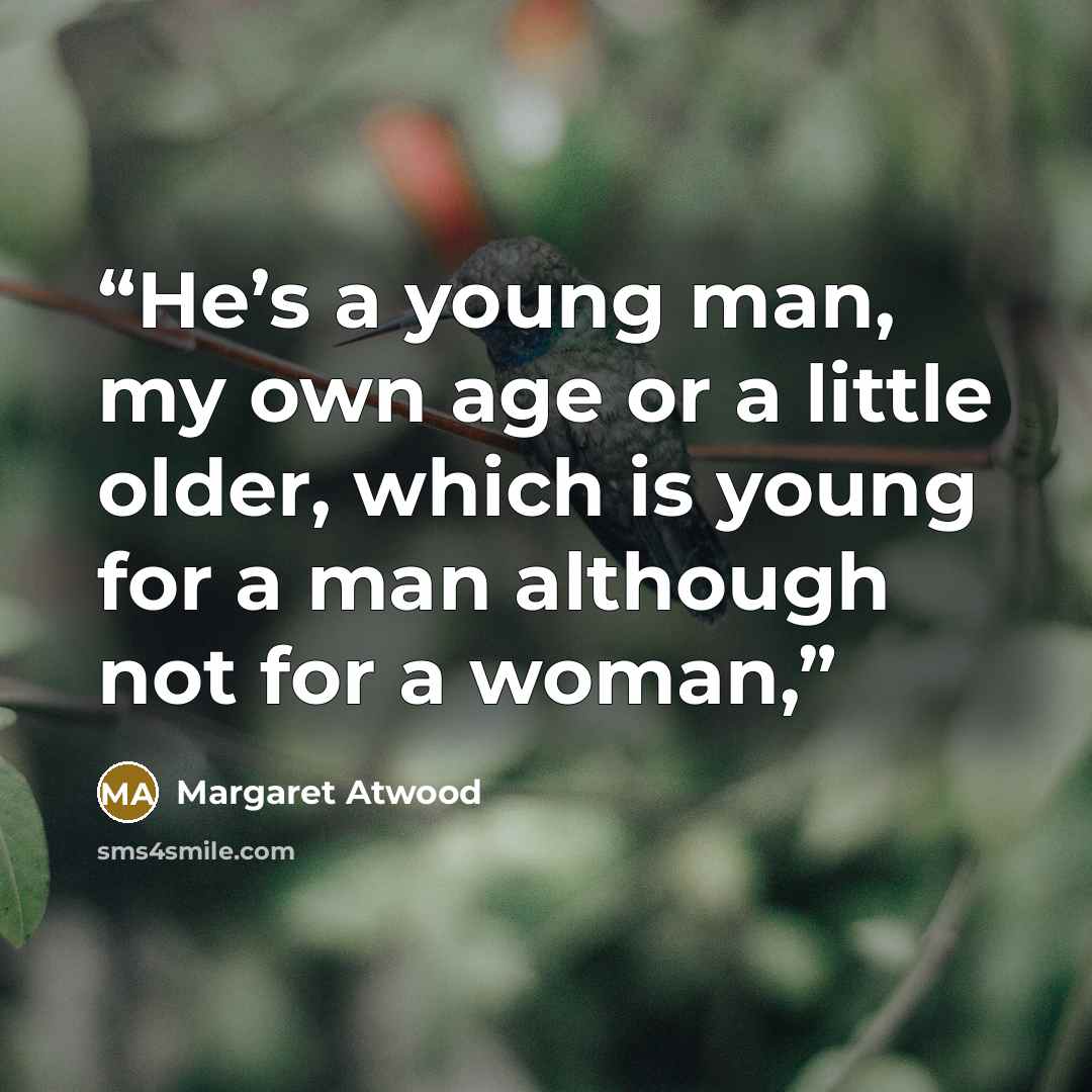 “He’s a young man, my own age or a little older, which is young for a man although not for a woman,” quote by Margaret Atwood