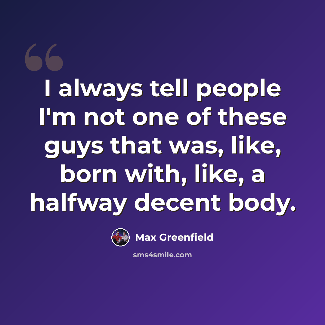 “I always tell people I'm not one of these guys that was, like, born with, like, a halfway decent body.” quote by Max Greenfield