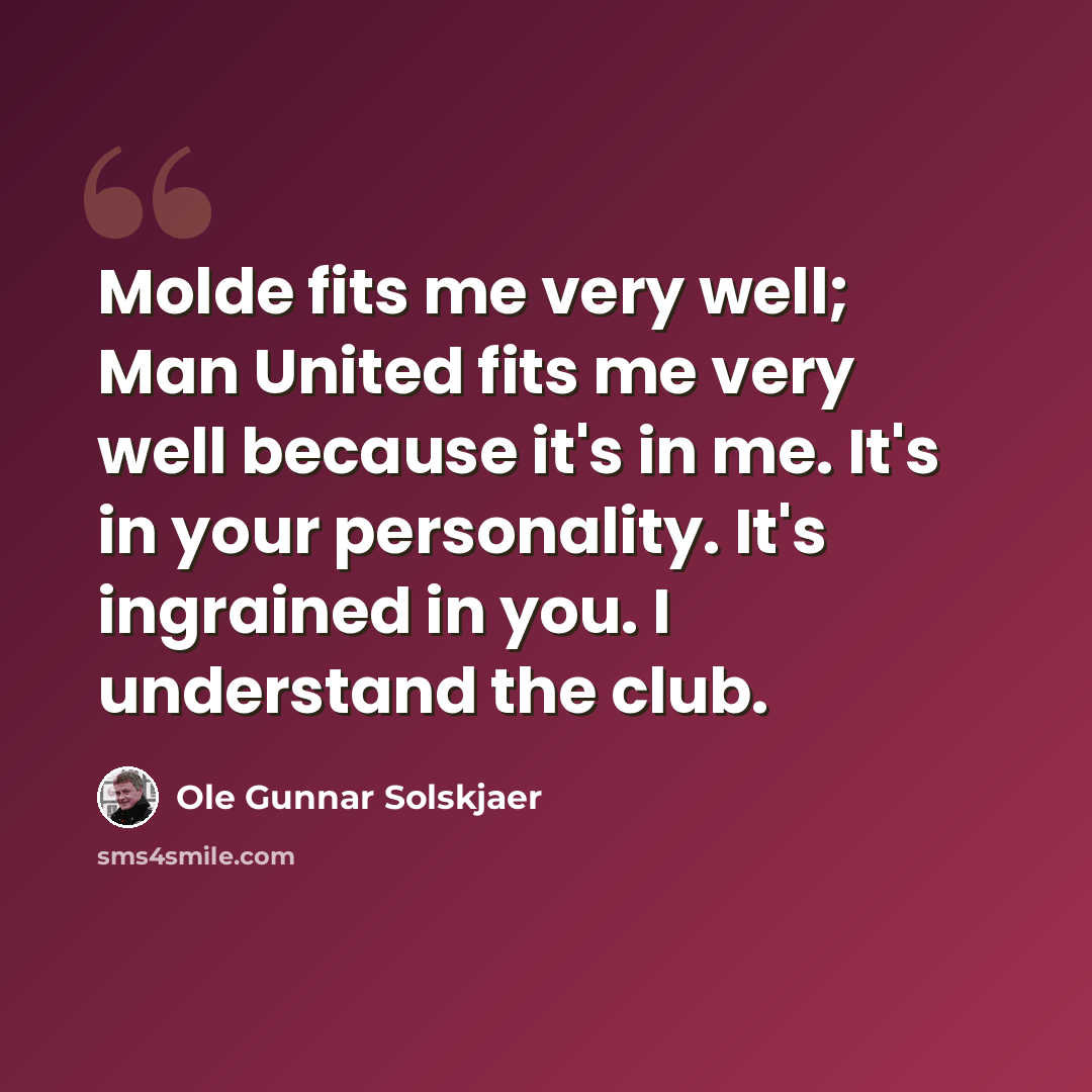 “Molde fits me very well; Man United fits me very well because it's in me. It's in your personality. It's ingrained in you. I understand the club.” quote by Ole Gunnar Solskjaer