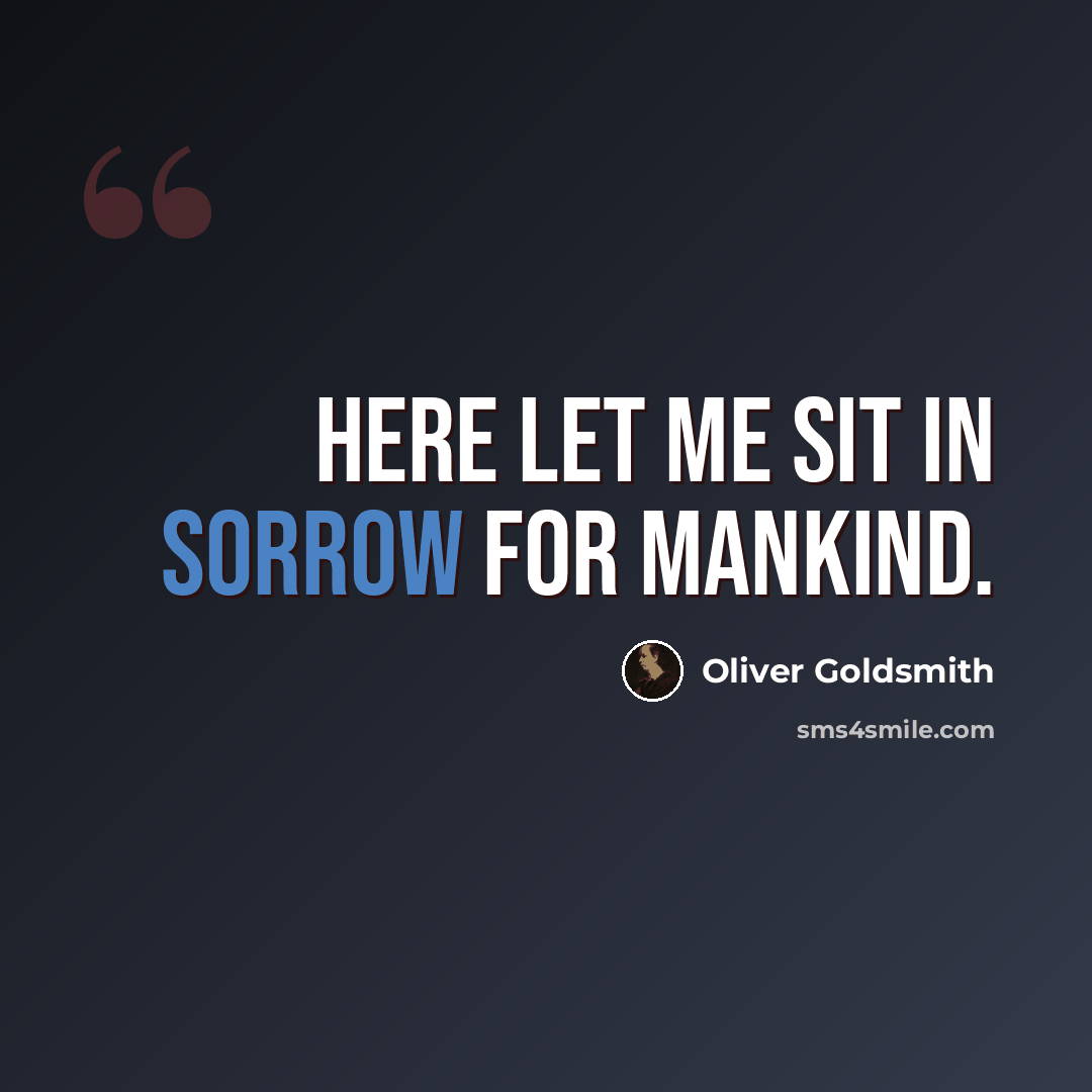 “Here let me sit in sorrow for mankind.” quote by Oliver Goldsmith