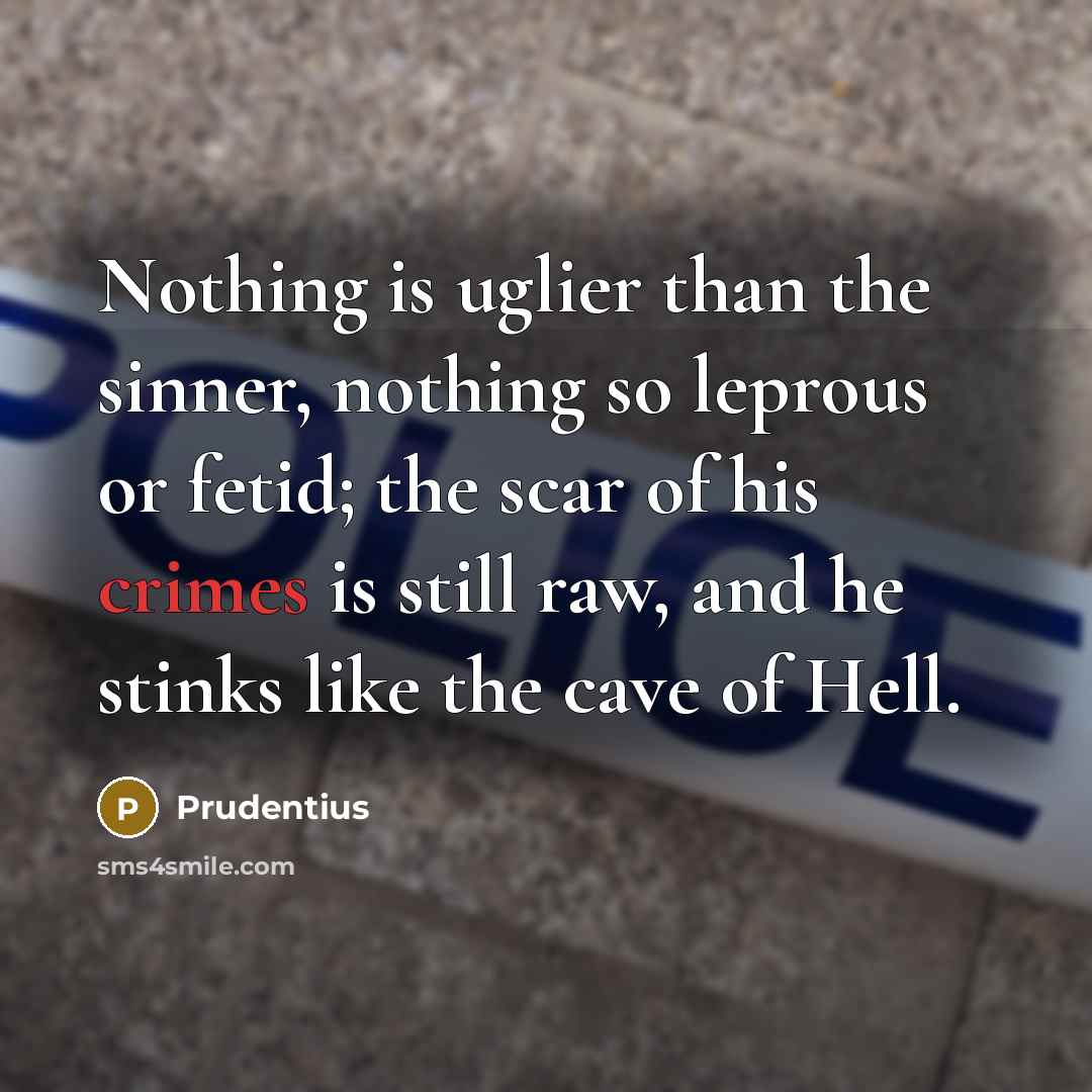 “Nothing is uglier than the sinner, nothing so leprous or fetid; the scar of his crimes is still raw, and he stinks like the cave of Hell.” quote by Prudentius