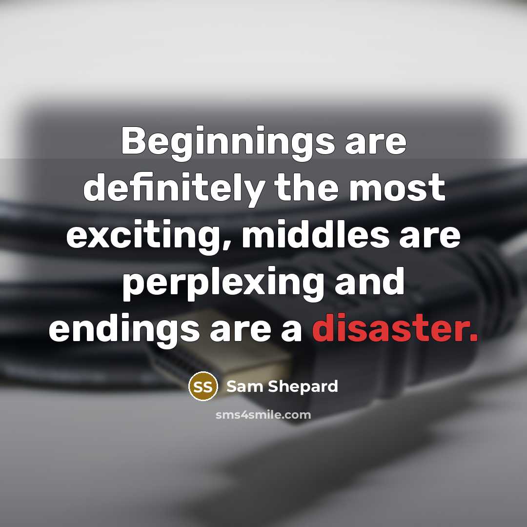 “Beginnings are definitely the most exciting, middles are perplexing and endings are a disaster.” quote by Sam Shepard