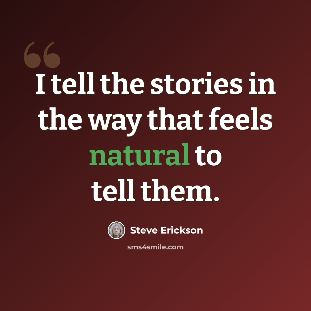 “I tell the stories in the way that feels natural to tell them.” quote by Steve Erickson