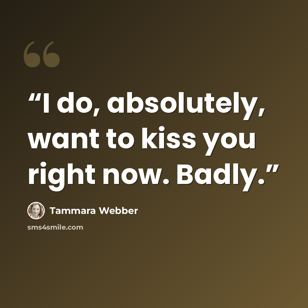 “I do, absolutely, want to kiss you right now. Badly.” quote by Tammara Webber