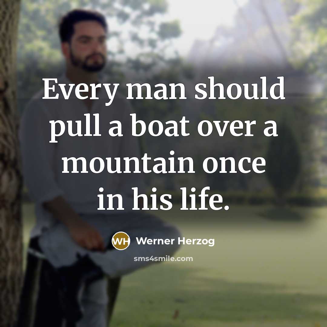 “Every man should pull a boat over a mountain once in his life.” quote by Werner Herzog