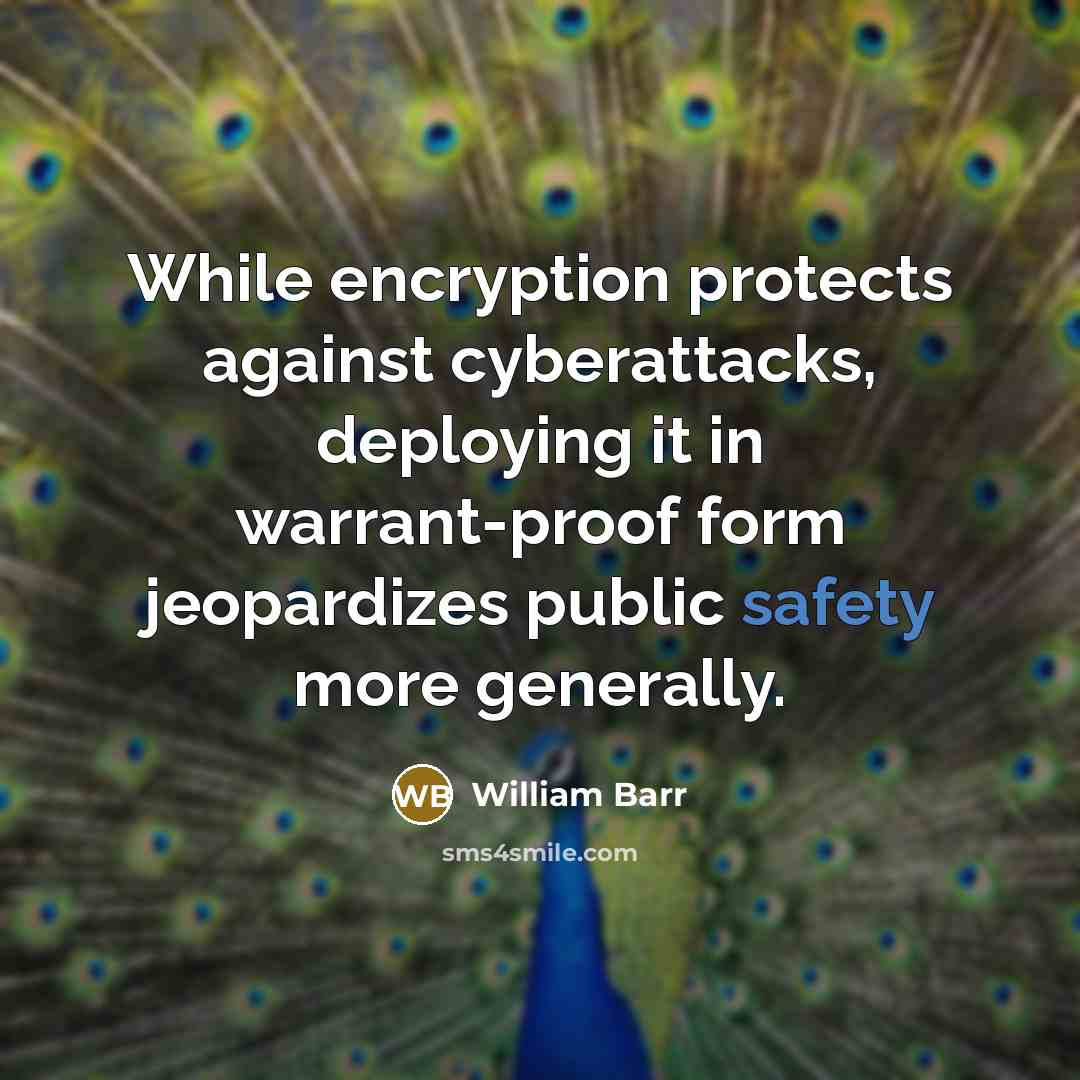 “While encryption protects against cyberattacks, deploying it in warrant-proof form jeopardizes public safety more generally.” quote by William Barr
