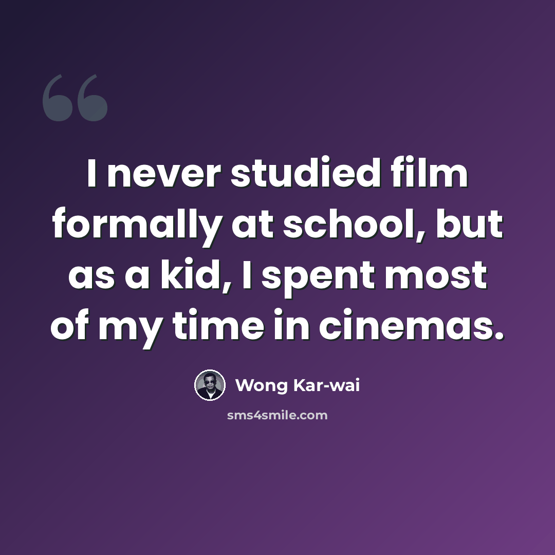 “I never studied film formally at school, but as a kid, I spent most of my time in cinemas.” quote by Wong Kar-wai