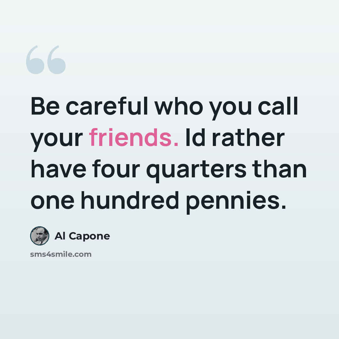 “Be careful who you call your friends. Id rather have four quarters than one hundred pennies.” quote by Al Capone