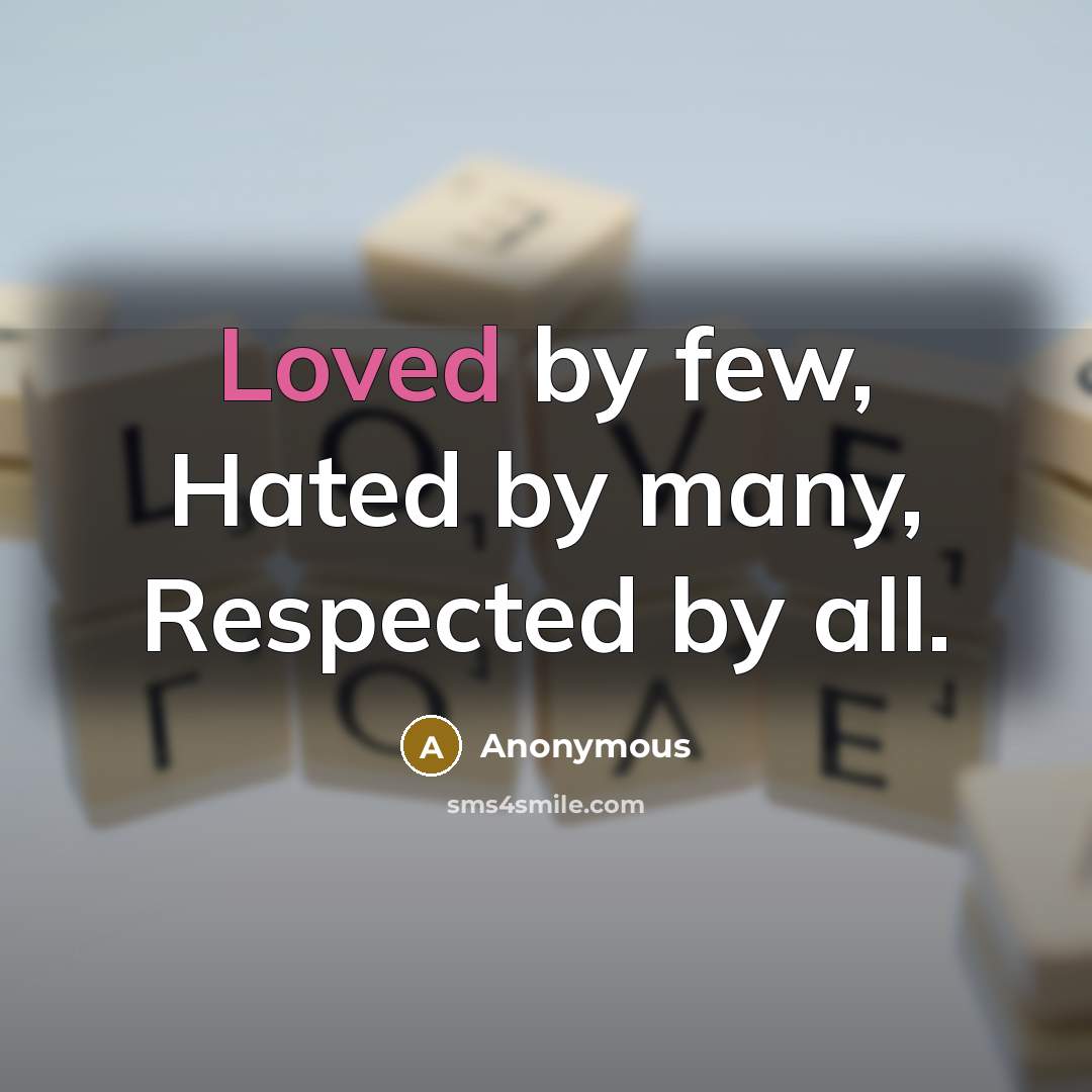 “Loved by few, Hated by many, Respected by all.” quote by Anonymous
