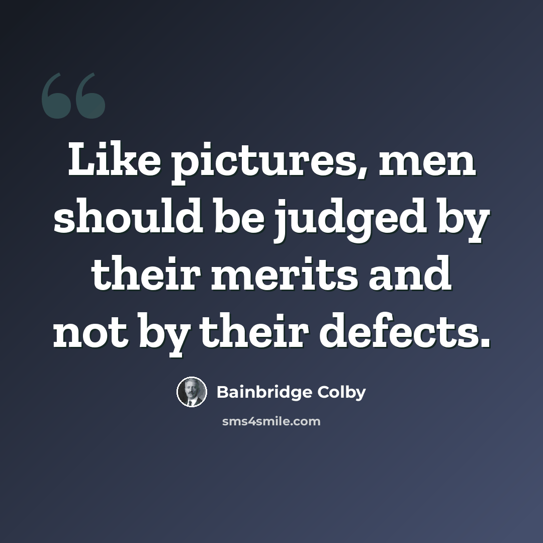“Like pictures, men should be judged by their merits and not by their defects.” quote by Bainbridge Colby
