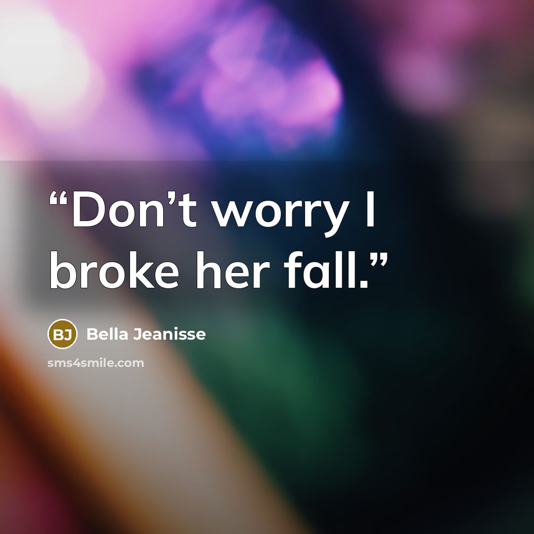 “Don’t worry I broke her fall.” quote by Bella Jeanisse