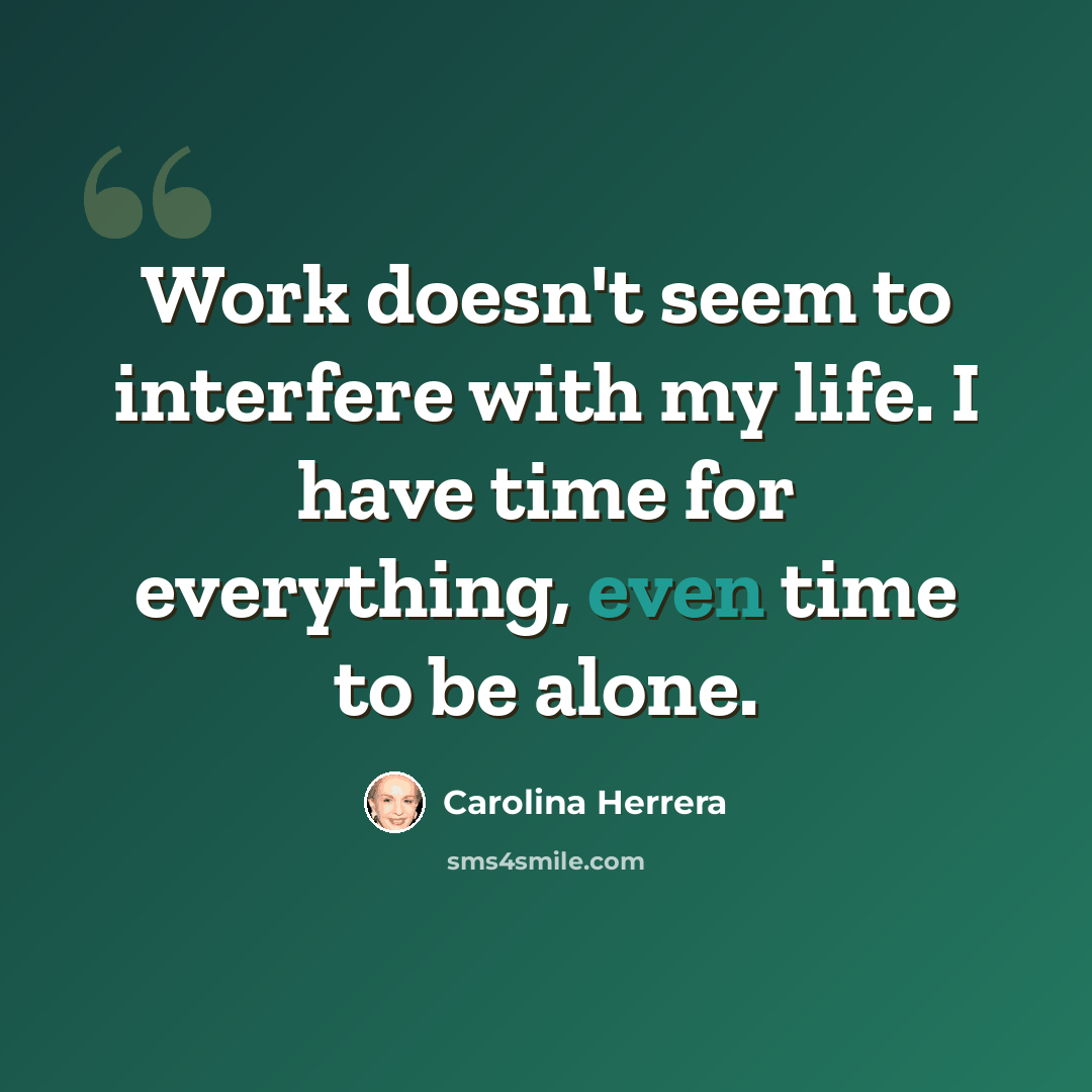 “Work doesn't seem to interfere with my life. I have time for everything, even time to be alone.” quote by Carolina Herrera