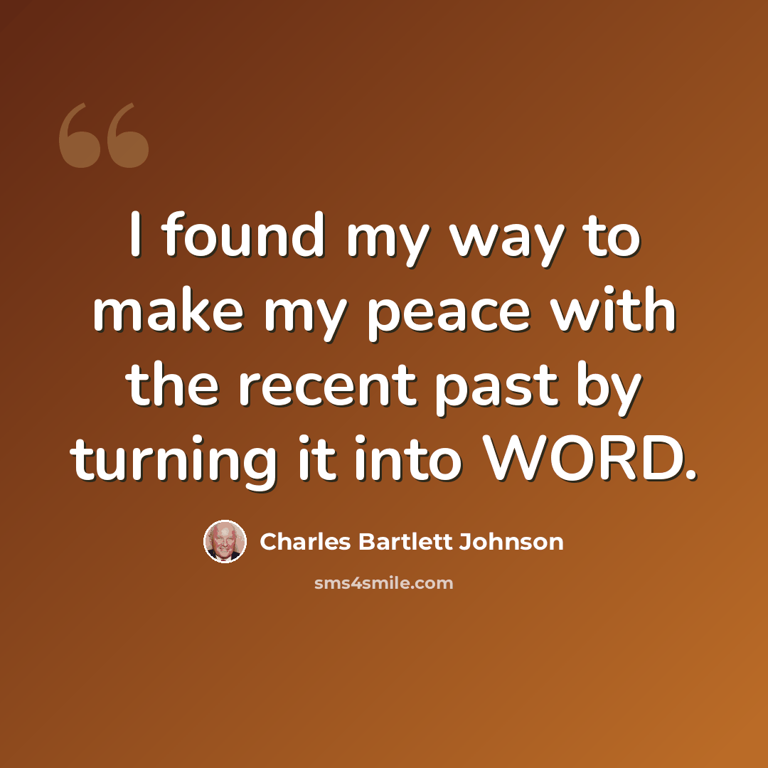 “I found my way to make my peace with the recent past by turning it into WORD.” quote by Charles Bartlett Johnson