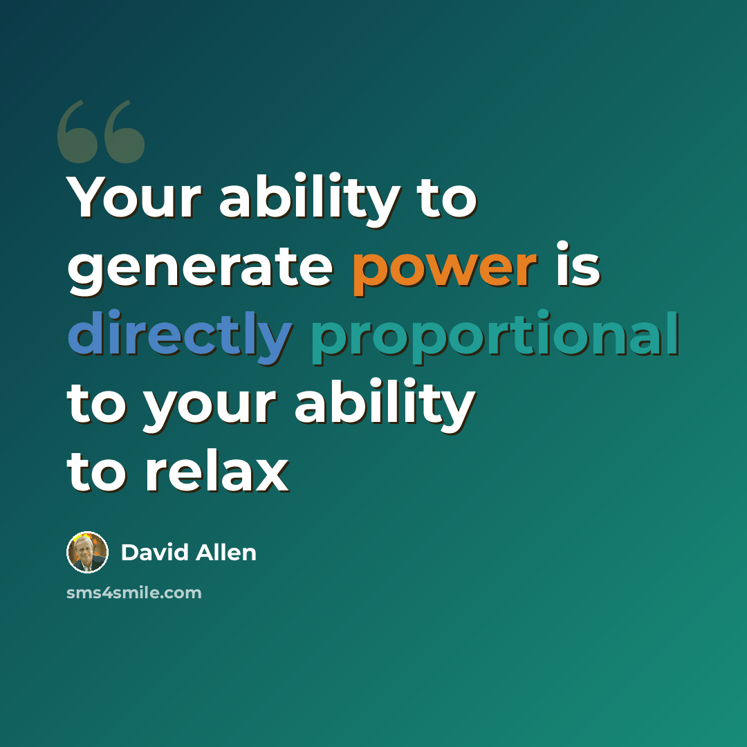 “Your ability to generate power is directly proportional to your ability to relax” quote by David Allen