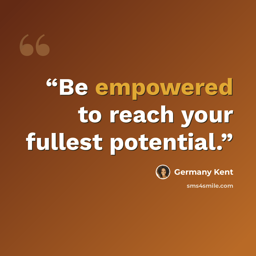 “Be empowered to reach your fullest potential.” quote by Germany Kent