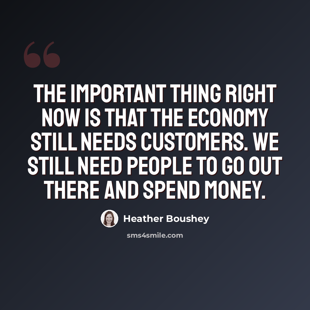 “The important thing right now is that the economy still needs customers. We still need people to go out there and spend money.” quote by Heather Boushey