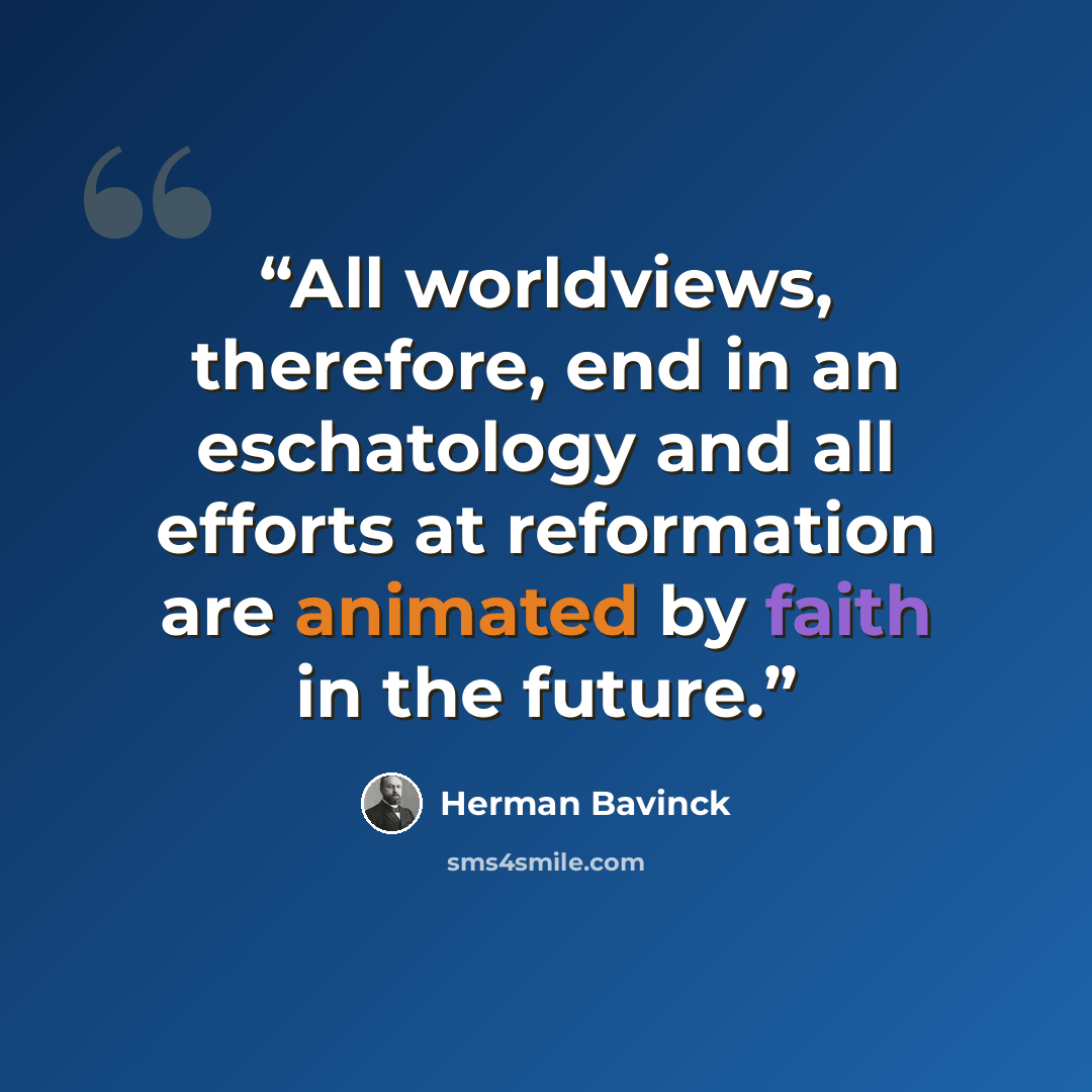“All worldviews, therefore, end in an eschatology and all efforts at reformation are animated by faith in the future.” quote by Herman Bavinck