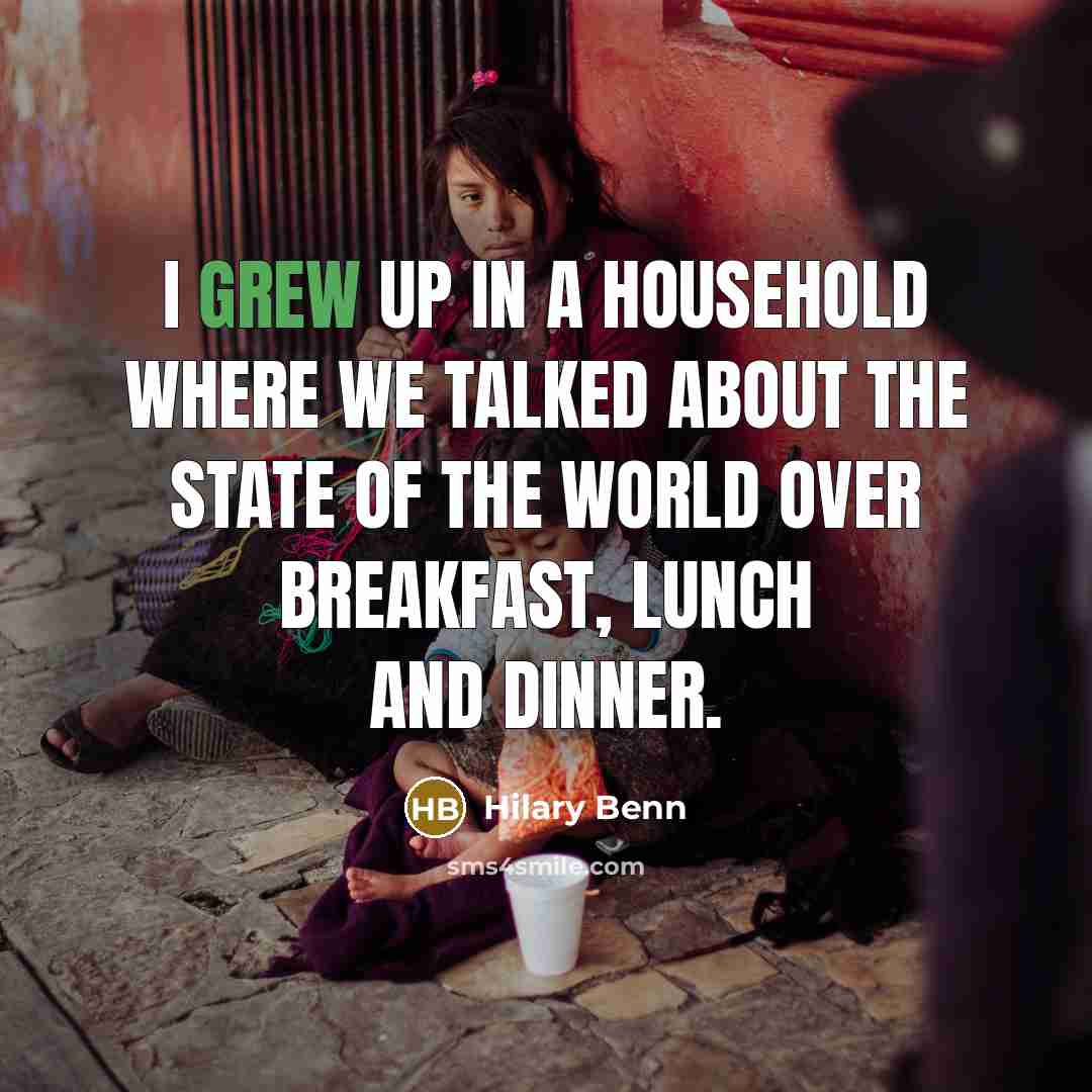 “I grew up in a household where we talked about the state of the world over breakfast, lunch and dinner.” quote by Hilary Benn