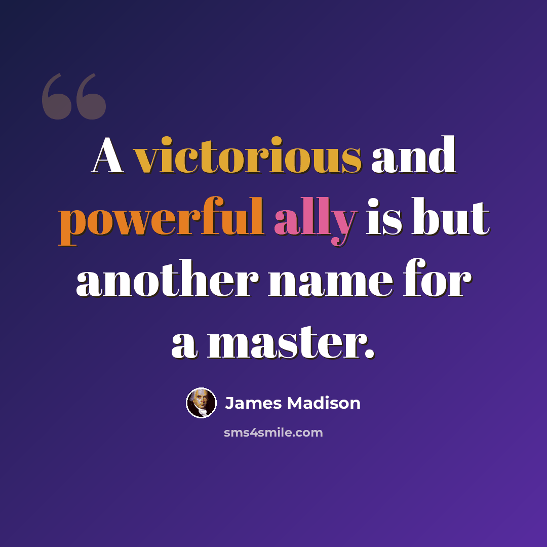 “A victorious and powerful ally is but another name for a master.” quote by James Madison