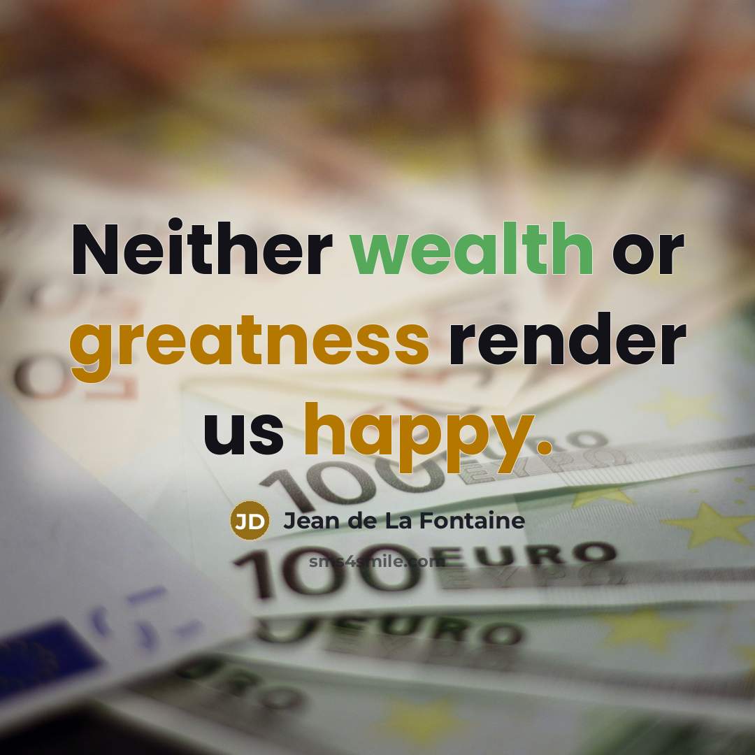 “Neither wealth or greatness render us happy.” quote by Jean de La Fontaine