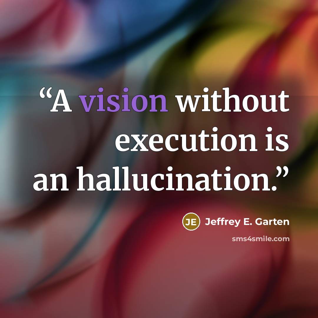 “A vision without execution is an hallucination.” quote by Jeffrey E. Garten