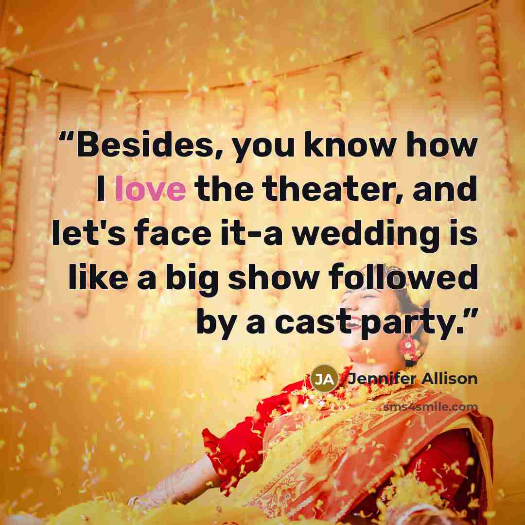 “Besides, you know how I love the theater, and let's face it-a wedding is like a big show followed by a cast party.” quote by Jennifer Allison