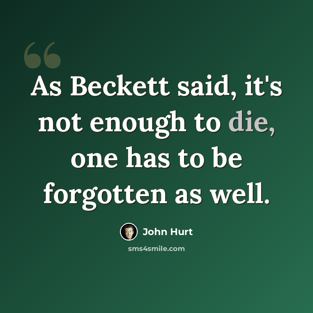 “As Beckett said, it's not enough to die, one has to be forgotten as well.” quote by John Hurt