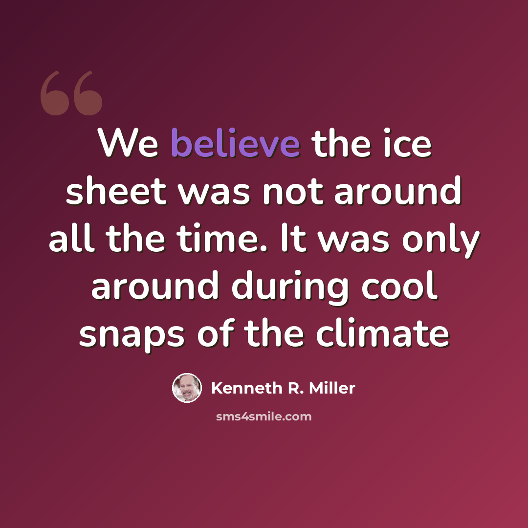 “We believe the ice sheet was not around all the time. It was only around during cool snaps of the climate” quote by Kenneth R. Miller