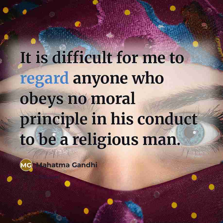“It is difficult for me to regard anyone who obeys no moral principle in his conduct to be a religious man.” quote by Mahatma Gandhi