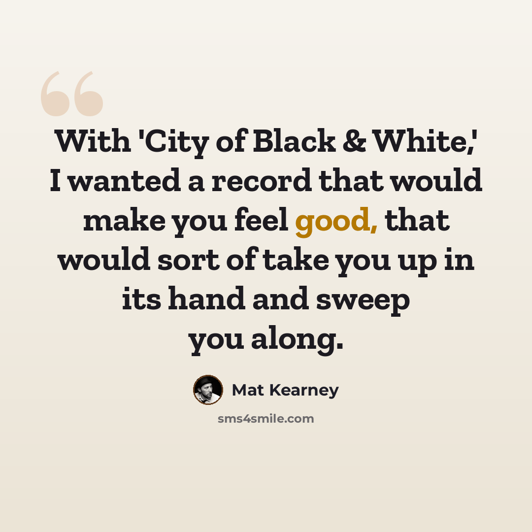 “With 'City of Black & White,' I wanted a record that would make you feel good, that would sort of take you up in its hand and sweep you along.” quote by Mat Kearney