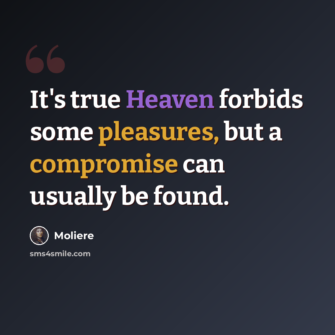 “It's true Heaven forbids some pleasures, but a compromise can usually be found.” quote by Moliere