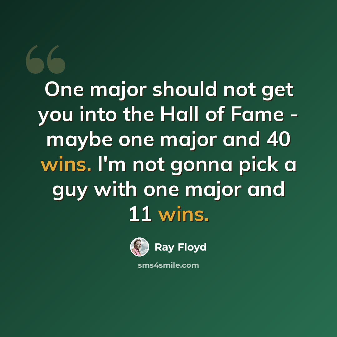 “One major should not get you into the Hall of Fame - maybe one major and 40 wins. I'm not gonna pick a guy with one major and 11 wins.” quote by Ray Floyd